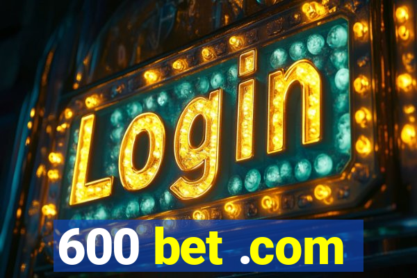 600 bet .com